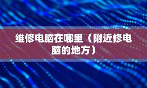 附近有修电脑的地方吗-附近有修电脑的地方吗电话